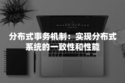 分布式事务机制：实现分布式系统的一致性和性能