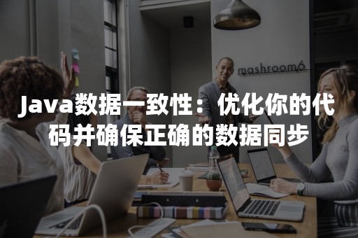 Java数据一致性：优化你的代码并确保正确的数据同步