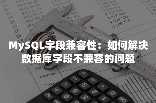 MySQL字段兼容性：如何解决数据库字段不兼容的问题