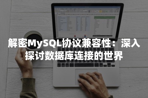 解密MySQL协议兼容性：深入探讨数据库连接的世界