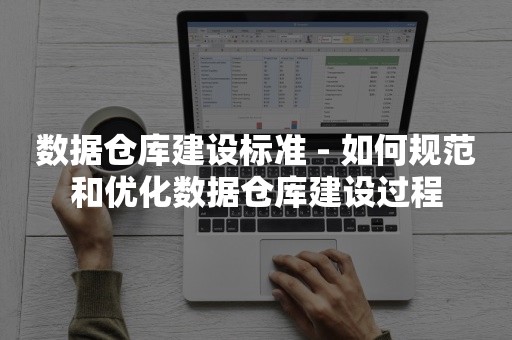 数据仓库建设标准 - 如何规范和优化数据仓库建设过程