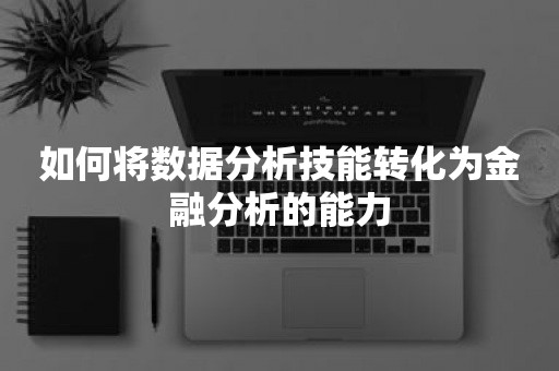 如何将数据分析技能转化为金融分析的能力