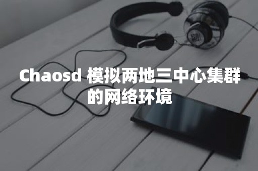 Chaosd 模拟两地三中心集群的网络环境