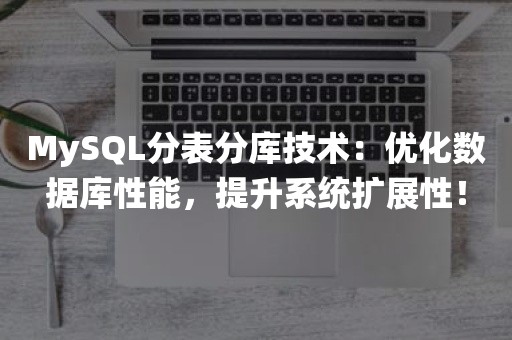 MySQL分表分库技术：优化数据库性能，提升系统扩展性！