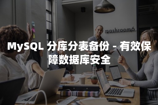 MySQL 分库分表备份 - 有效保障数据库安全