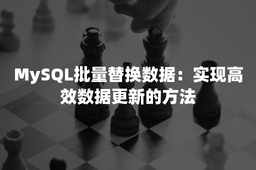 MySQL批量替换数据：实现高效数据更新的方法