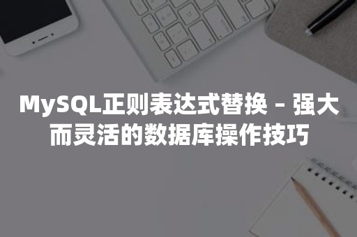 MySQL正则表达式替换 – 强大而灵活的数据库操作技巧