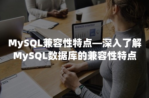 MySQL兼容性特点—深入了解MySQL数据库的兼容性特点