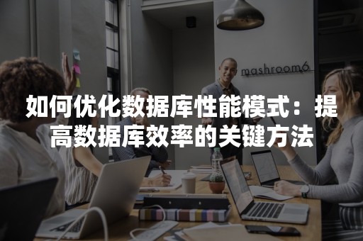 如何优化数据库性能模式：提高数据库效率的关键方法