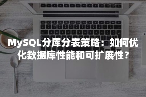 MySQL分库分表策略：如何优化数据库性能和可扩展性？