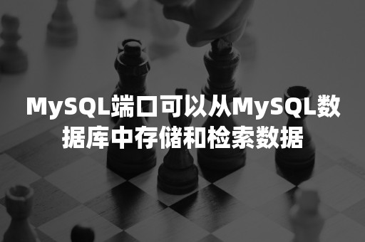 MySQL端口可以从MySQL数据库中存储和检索数据