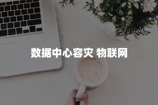 数据中心容灾 物联网