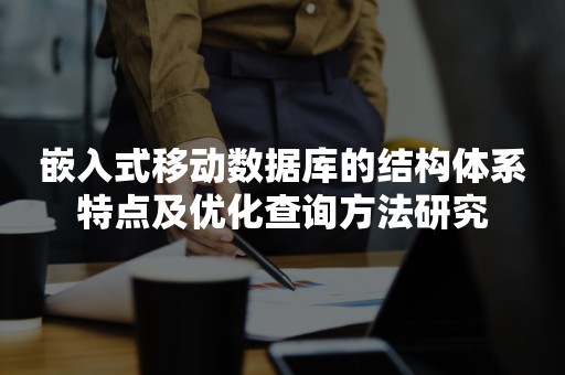 嵌入式移动数据库的结构体系特点及优化查询方法研究