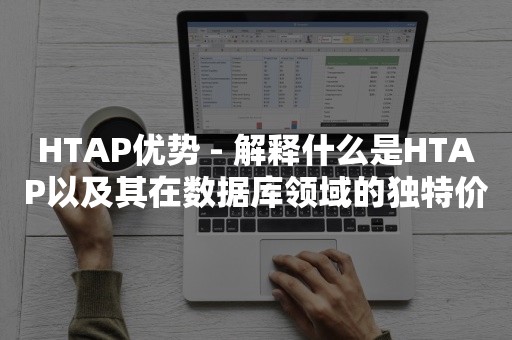 HTAP优势 - 解释什么是HTAP以及其在数据库领域的独特价值