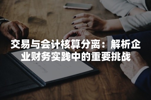 交易与会计核算分离：解析企业财务实践中的重要挑战