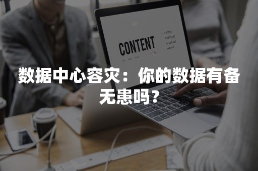 数据中心容灾：你的数据有备无患吗？