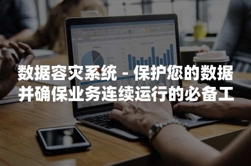 数据容灾系统 - 保护您的数据并确保业务连续运行的必备工具