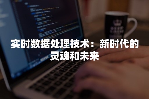 实时数据处理技术：新时代的灵魂和未来