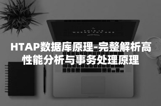 HTAP数据库原理-完整解析高性能分析与事务处理原理