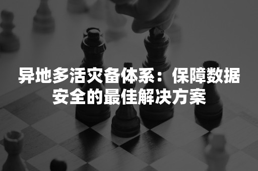 异地多活灾备体系：保障数据安全的最佳解决方案