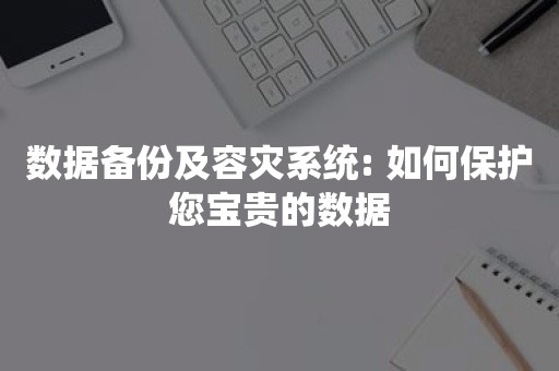 数据备份及容灾系统: 如何保护您宝贵的数据