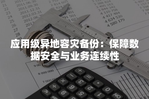 应用级异地容灾备份：保障数据安全与业务连续性