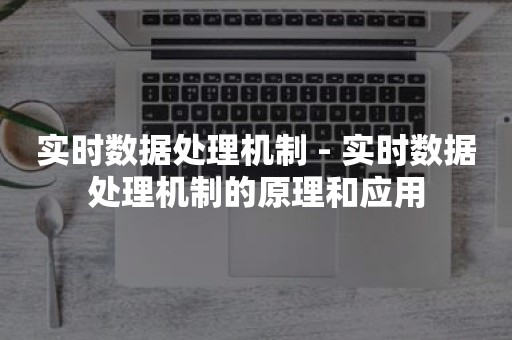 实时数据处理机制 - 实时数据处理机制的原理和应用