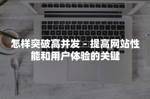 怎样突破高并发 - 提高网站性能和用户体验的关键