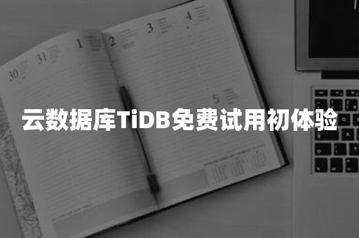 云数据库TiDB免费试用初体验