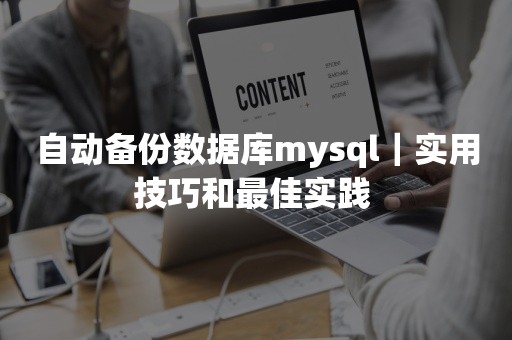 自动备份数据库mysql｜实用技巧和最佳实践 
