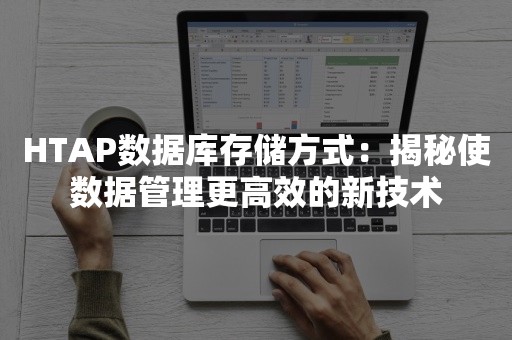 HTAP数据库存储方式：揭秘使数据管理更高效的新技术
