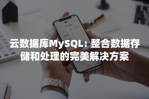 云数据库MySQL: 整合数据存储和处理的完美解决方案