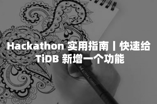 Hackathon 实用指南丨快速给 TiDB 新增一个功能
