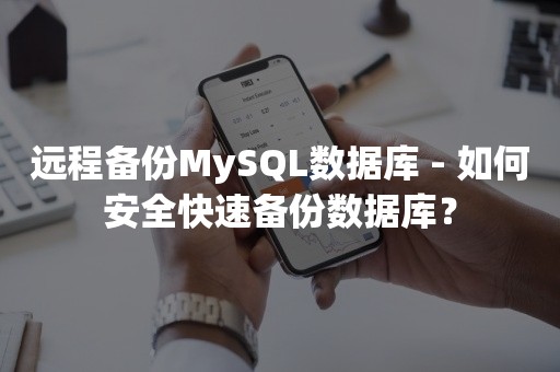 远程备份MySQL数据库 - 如何安全快速备份数据库？