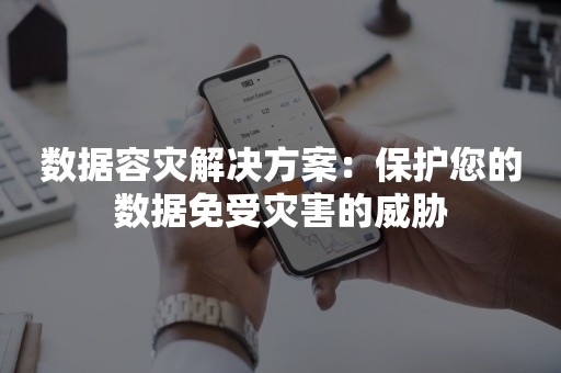 数据容灾解决方案：保护您的数据免受灾害的威胁