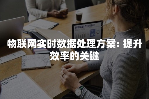 物联网实时数据处理方案: 提升效率的关键