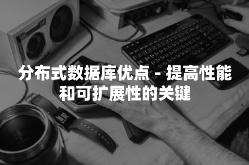 分布式数据库优点 - 提高性能和可扩展性的关键