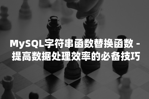 MySQL字符串函数替换函数 - 提高数据处理效率的必备技巧