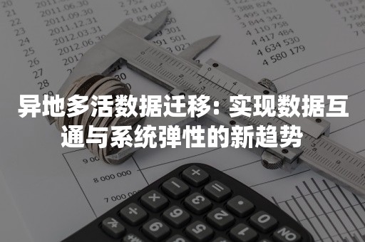 异地多活数据迁移: 实现数据互通与系统弹性的新趋势