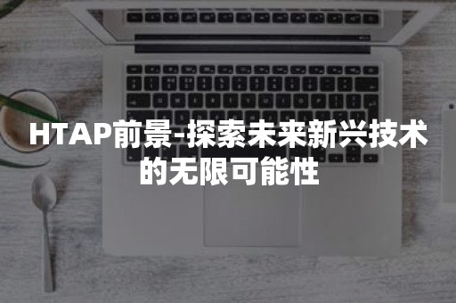 HTAP前景-探索未来新兴技术的无限可能性