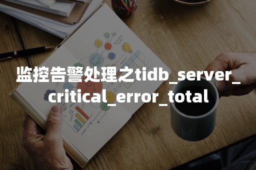 监控告警处理之tidb_server_critical_error_total