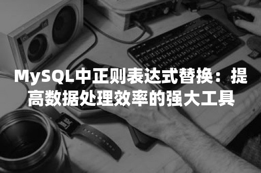 MySQL中正则表达式替换：提高数据处理效率的强大工具