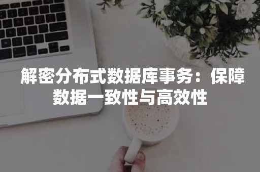  解密分布式数据库事务：保障数据一致性与高效性