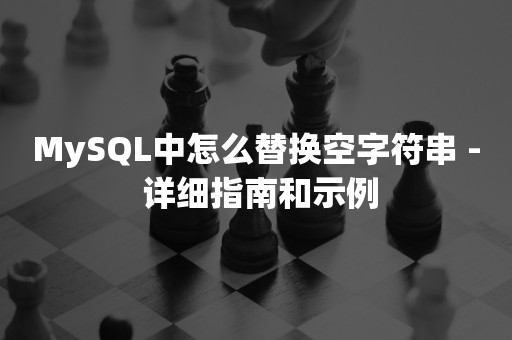 MySQL中怎么替换空字符串 - 详细指南和示例