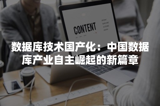 数据库技术国产化：中国数据库产业自主崛起的新篇章