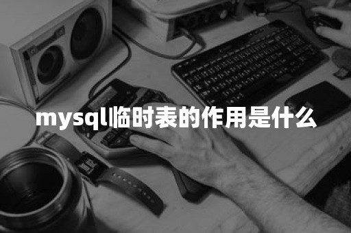 mysql临时表的作用是什么