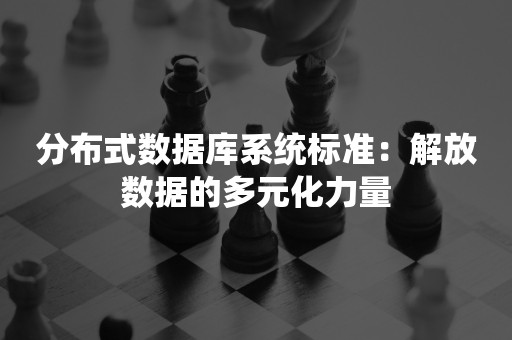 分布式数据库系统标准：解放数据的多元化力量