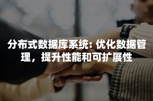 分布式数据库系统: 优化数据管理，提升性能和可扩展性