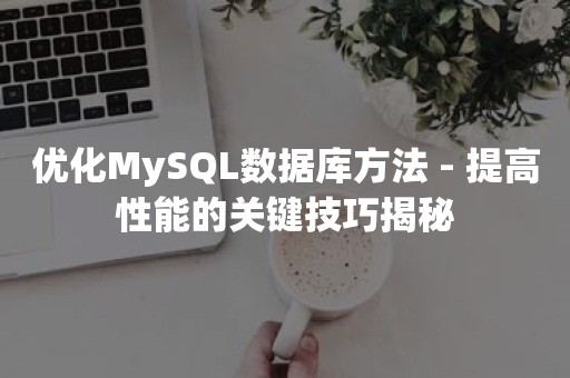 优化MySQL数据库方法 - 提高性能的关键技巧揭秘