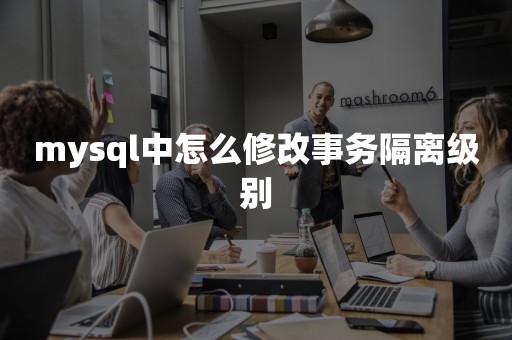 mysql中怎么修改事务隔离级别